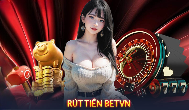 Rút Tiền Betvn – Biến Chiến Thắng Thành Tiền Thật